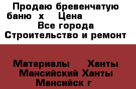 Продаю бревенчатую баню 8х4 › Цена ­ 100 000 - Все города Строительство и ремонт » Материалы   . Ханты-Мансийский,Ханты-Мансийск г.